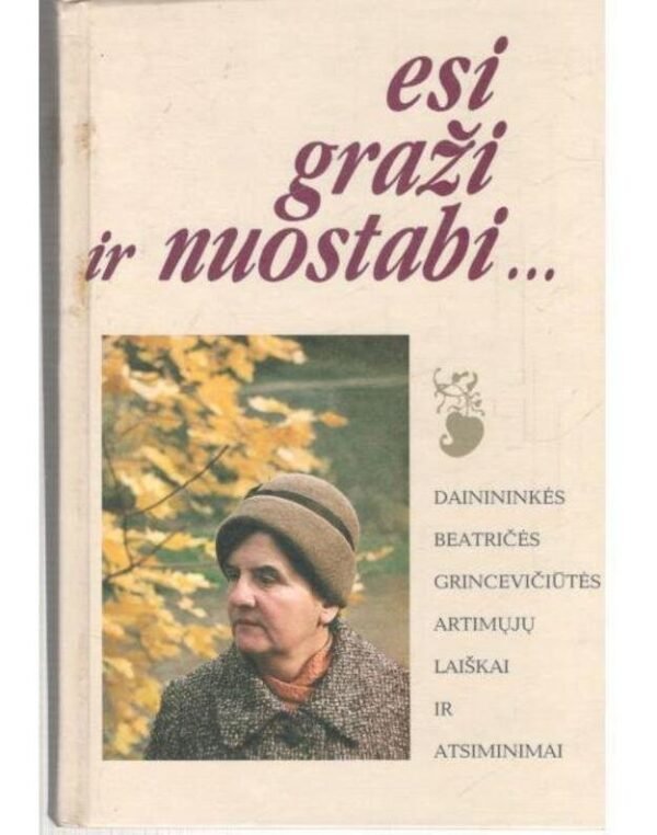 ESI GRAŽI IR NUOSTABI... - DAININKĖS BEATRIČĖS GRINCEVIČIŪTĖS ARTIMŲJŲ LAIŠKAI IR ATSIMINIMAI