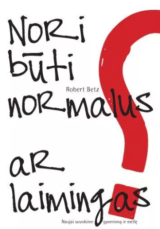Robert Betz „Nori būti normalus ar laimingas? Naujai suvokime gyvenimą ir meilę“