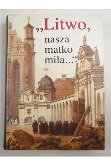 "Litwo, nasza matko mila..." Antologia literatury o Litwie
