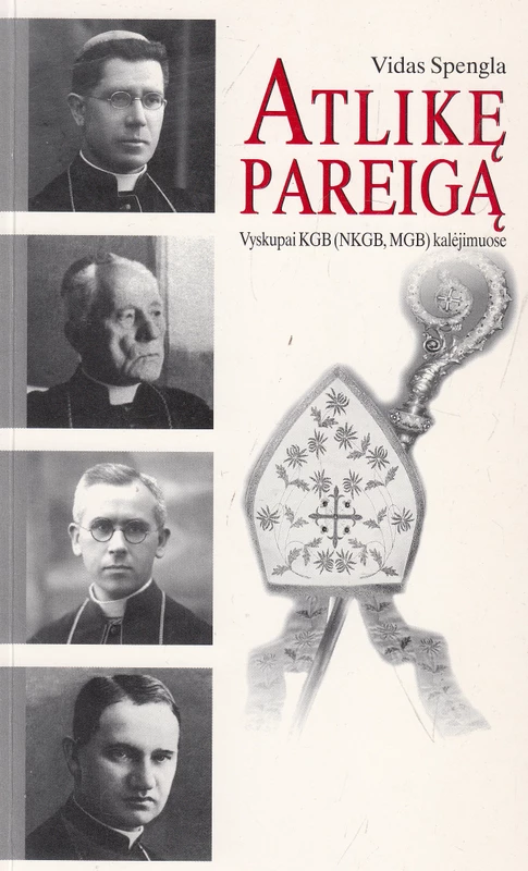 Atlikę pareigą. Vyskupai KGB kalėjimuose