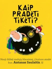 Kaip pradėti tikėti? Nauji didieji mažųjų klausimai, į kuriuos atsakė kun. Antanas Saulaitis