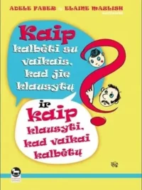 Kaip kalbėti su vaikais, kad jie klausytų, ir kaip klausyti, kad vaikai kalbėtų