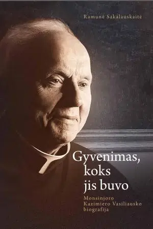 Gyvenimas, koks jis buvo. Monsinjoro Kazimiero Vasiliausko biografija