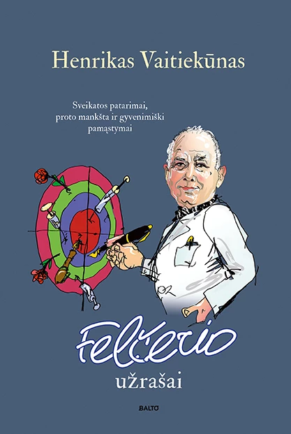FELČERIO UŽRAŠAI. Sveikatos patarimai, pamąstymai ir gera dozė humoro, praversianti kone visais gyvenimo atvejais